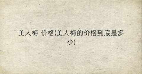 美人梅 价格(美人梅的价格到底是多少)